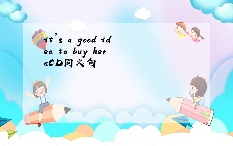 it's a good idea to buy her aCD同义句