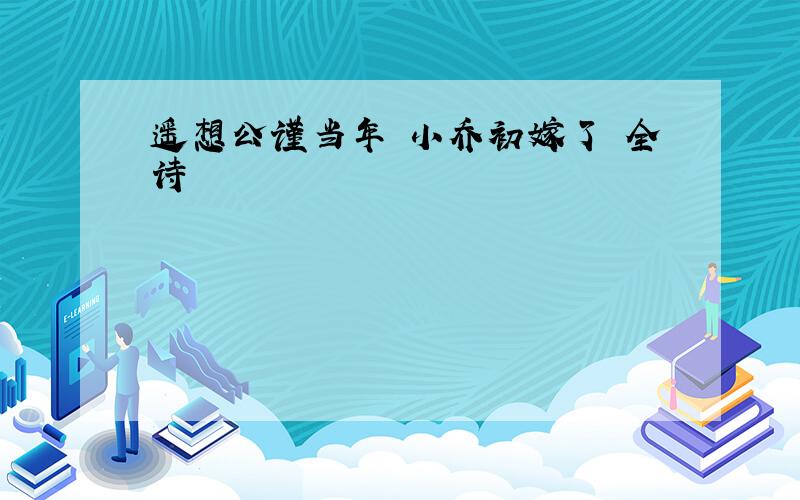 遥想公谨当年 小乔初嫁了 全诗