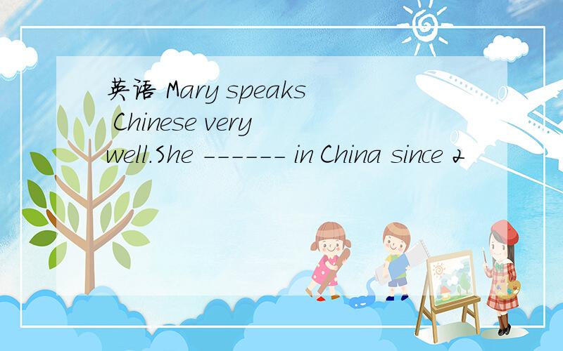 英语 Mary speaks Chinese very well.She ------ in China since 2