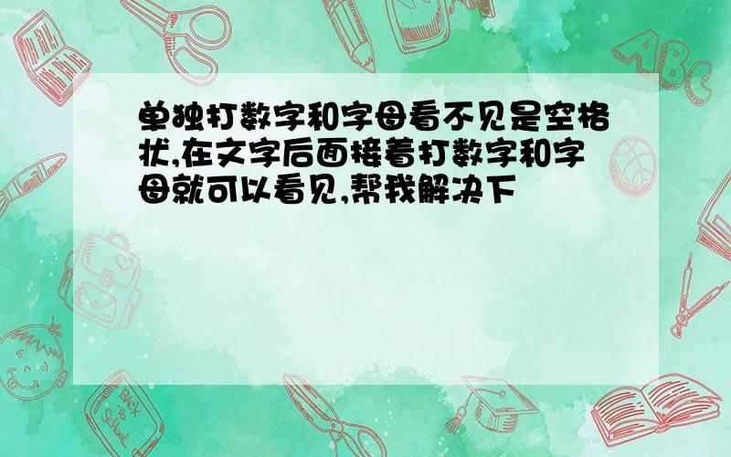 单独打数字和字母看不见是空格状,在文字后面接着打数字和字母就可以看见,帮我解决下