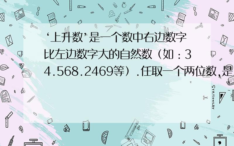 ‘上升数’是一个数中右边数字比左边数字大的自然数（如：34.568.2469等）.任取一个两位数,是上升数的概率是?