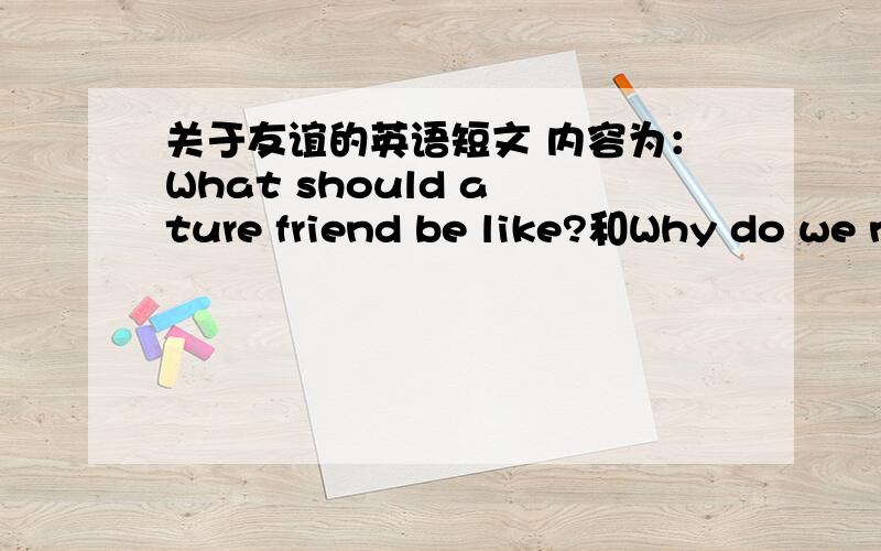 关于友谊的英语短文 内容为：What should a ture friend be like?和Why do we n