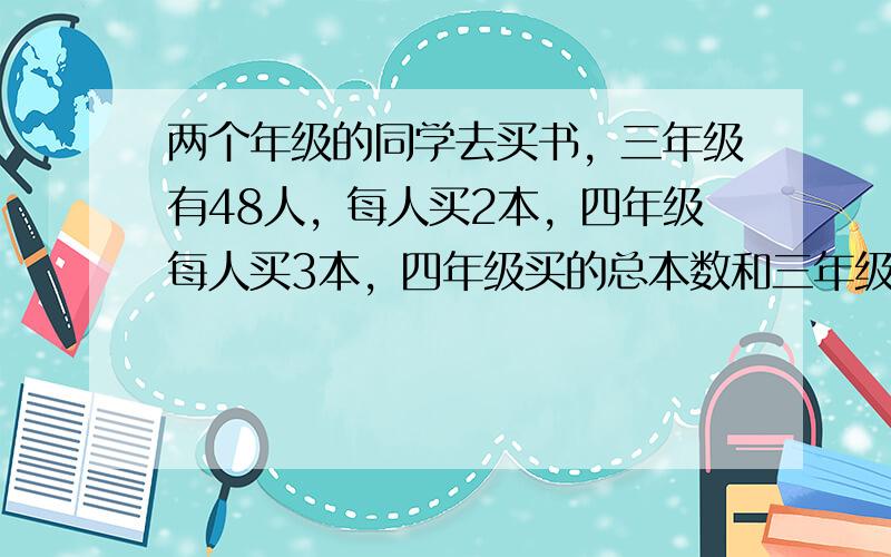 两个年级的同学去买书，三年级有48人，每人买2本，四年级每人买3本，四年级买的总本数和三年级一样多。四年级一共有多少人买