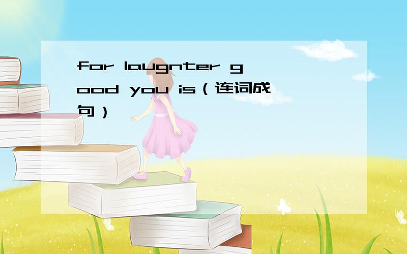 for laugnter good you is（连词成句）