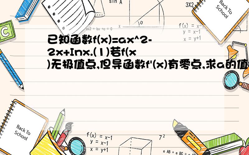 已知函数f(x)=ax^2-2x+Inx.(1)若f(x)无极值点,但导函数f'(x)有零点,求a的值(2)若f