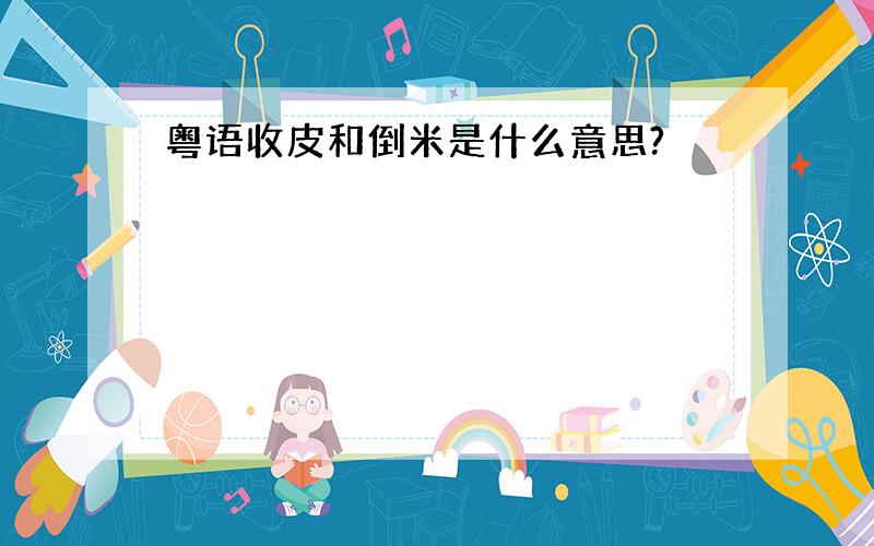 粤语收皮和倒米是什么意思?