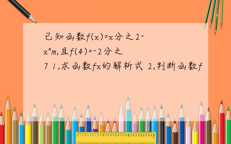 已知函数f(x)=x分之2-x^m,且f(4)=-2分之7 1,求函数fx的解析式 2,判断函数f