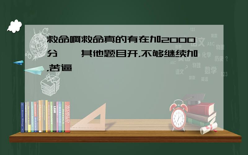 救命啊救命真的有在加2000分……其他题目开，不够继续加，苦逼