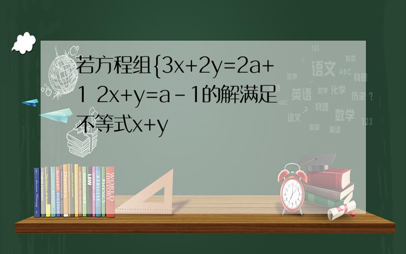 若方程组{3x+2y=2a+1 2x+y=a-1的解满足不等式x+y