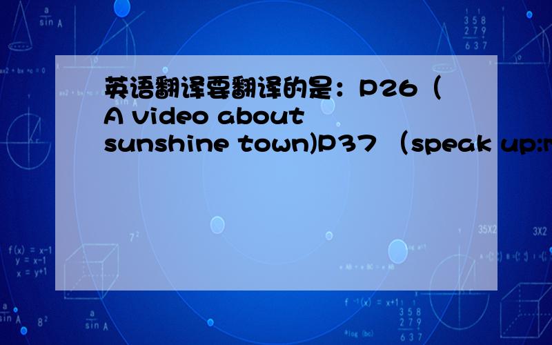 英语翻译要翻译的是：P26（A video about sunshine town)P37 （speak up:maki