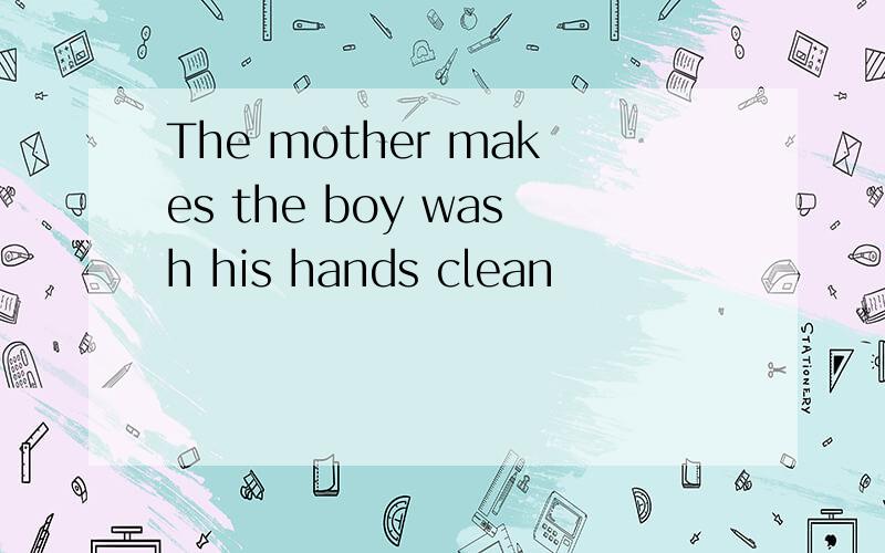 The mother makes the boy wash his hands clean