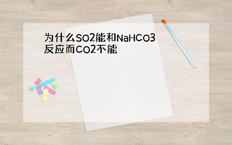 为什么SO2能和NaHCO3反应而CO2不能