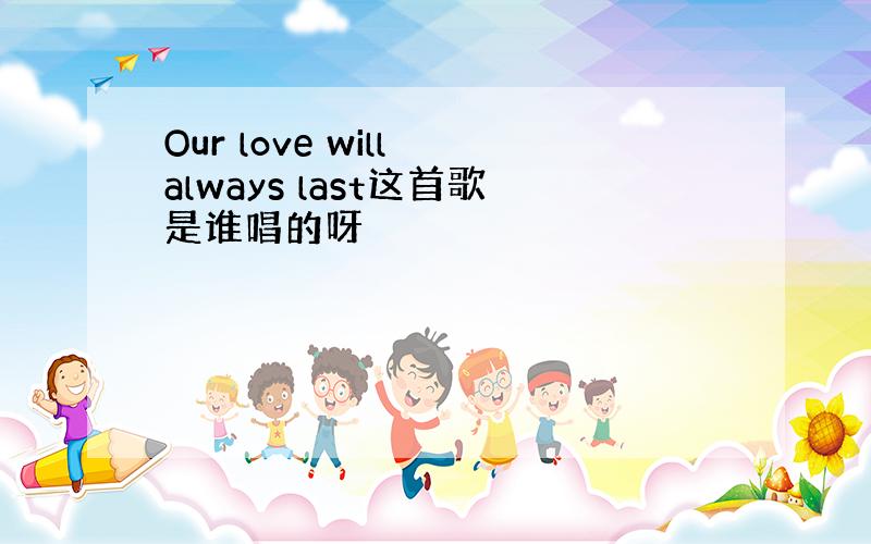 Our love will always last这首歌是谁唱的呀