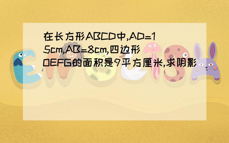 在长方形ABCD中,AD=15cm,AB=8cm,四边形OEFG的面积是9平方厘米,求阴影