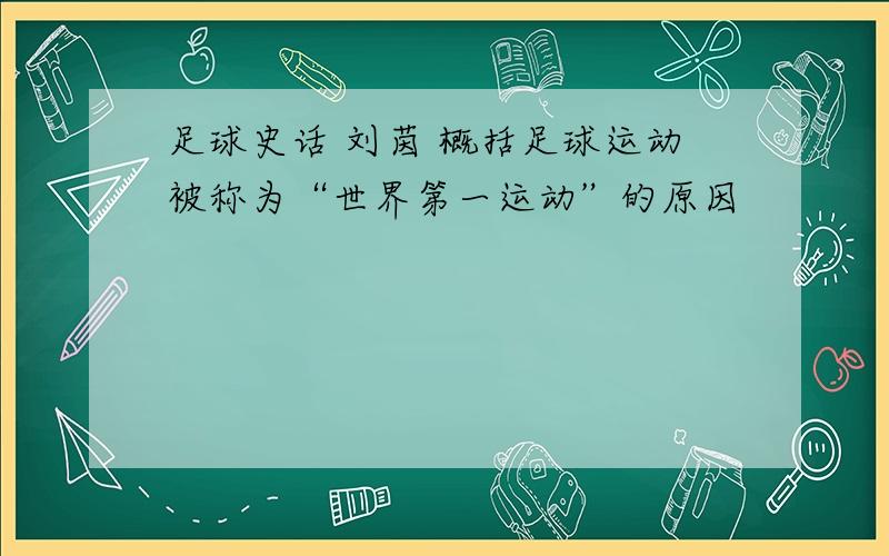 足球史话 刘茵 概括足球运动被称为“世界第一运动”的原因