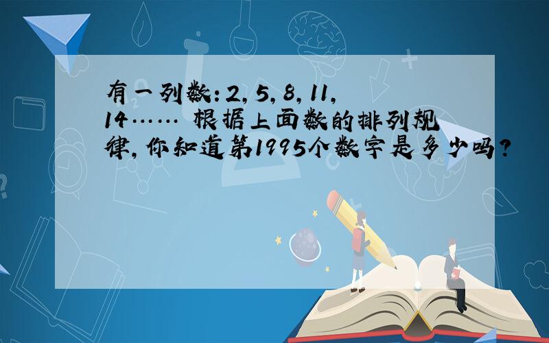 有一列数：2,5,8,11,14…… 根据上面数的排列规律,你知道第1995个数字是多少吗?