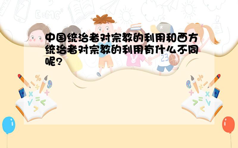 中国统治者对宗教的利用和西方统治者对宗教的利用有什么不同呢?