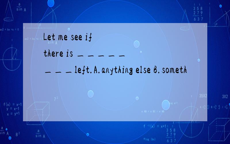 Let me see if there is ________left.A.anything else B.someth