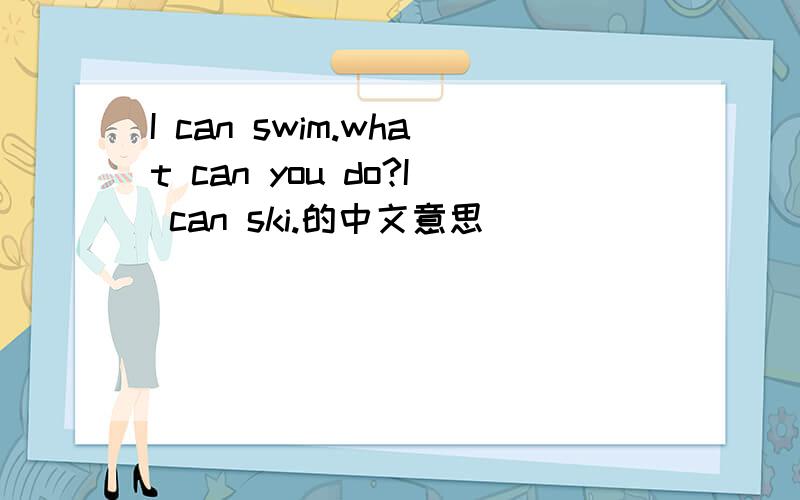 I can swim.what can you do?I can ski.的中文意思