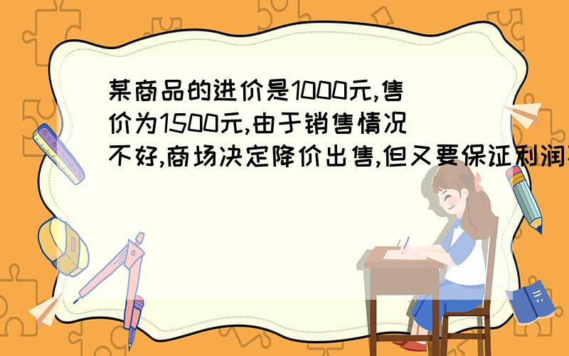 某商品的进价是1000元,售价为1500元,由于销售情况不好,商场决定降价出售,但又要保证利润不低于5%