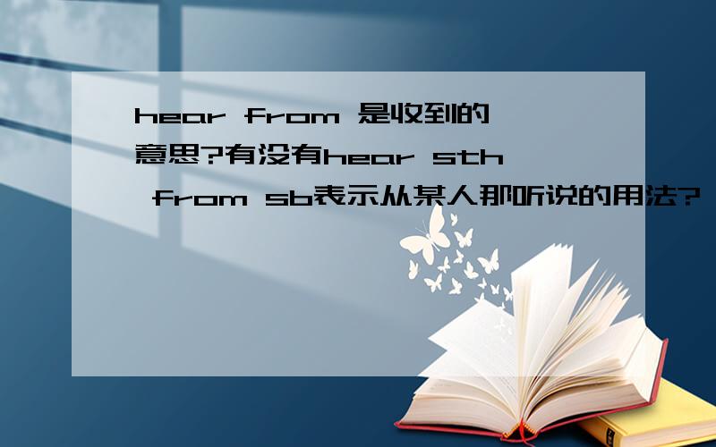 hear from 是收到的意思?有没有hear sth from sb表示从某人那听说的用法?