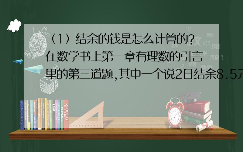 （1）结余的钱是怎么计算的?在数学书上第一章有理数的引言里的第三道题,其中一个说2日结余8.5元,8日支出4.5元（在课