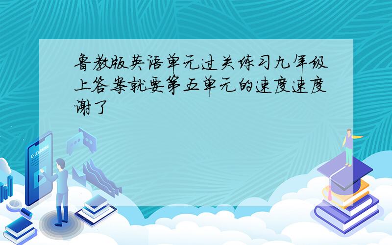 鲁教版英语单元过关练习九年级上答案就要第五单元的速度速度谢了