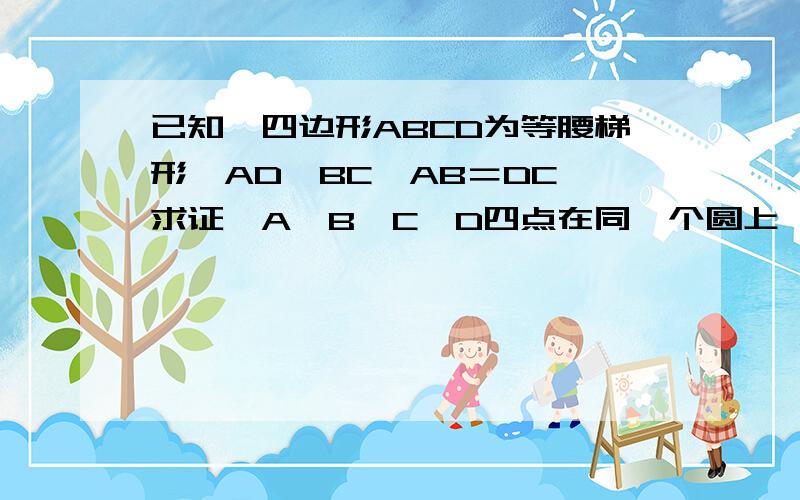 已知,四边形ABCD为等腰梯形,AD∥BC,AB＝DC,求证,A,B,C,D四点在同一个圆上