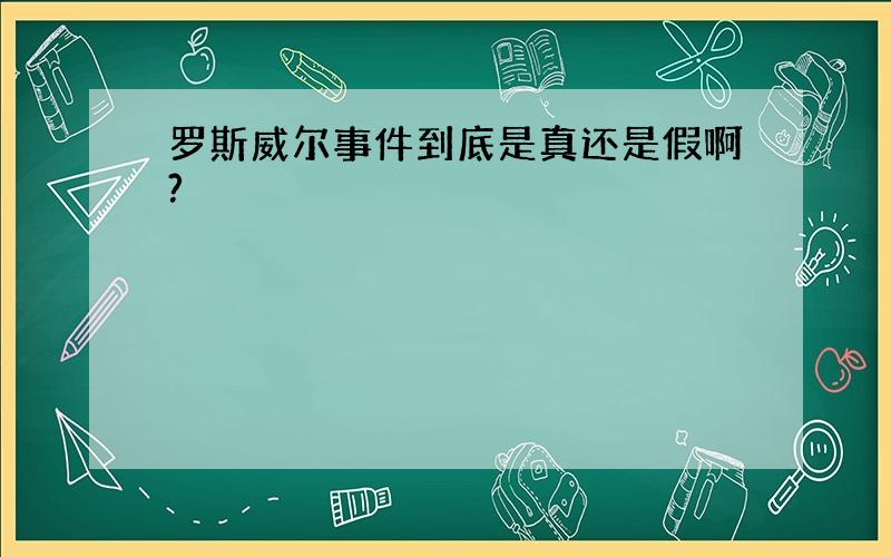 罗斯威尔事件到底是真还是假啊?