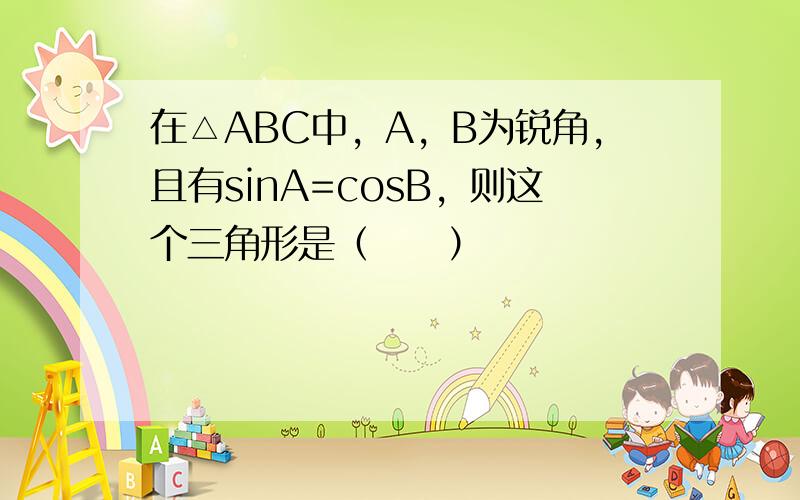 在△ABC中，A，B为锐角，且有sinA=cosB，则这个三角形是（　　）