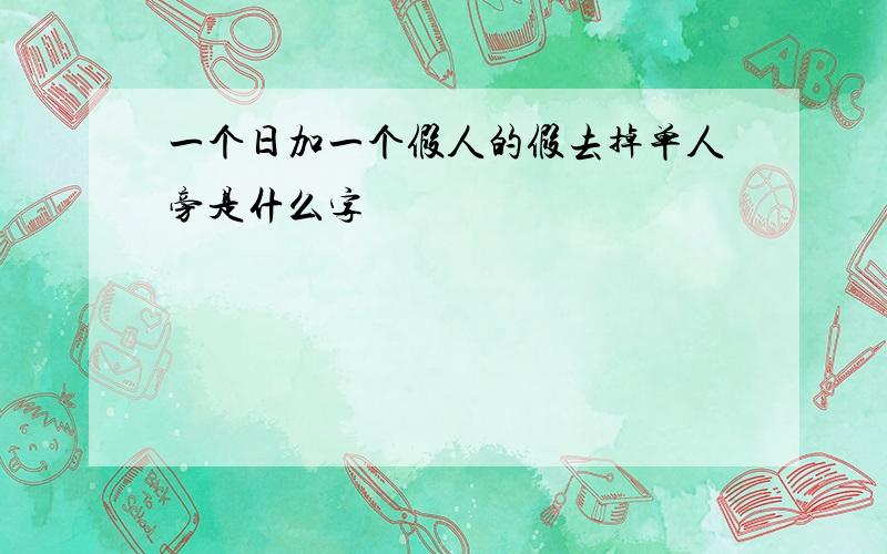 一个日加一个假人的假去掉单人旁是什么字