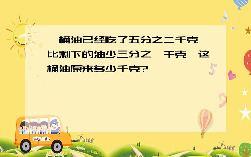 一桶油已经吃了五分之二千克,比剩下的油少三分之一千克,这桶油原来多少千克?