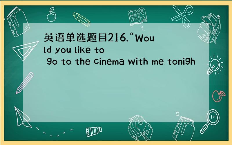 英语单选题目216.“Would you like to go to the cinema with me tonigh