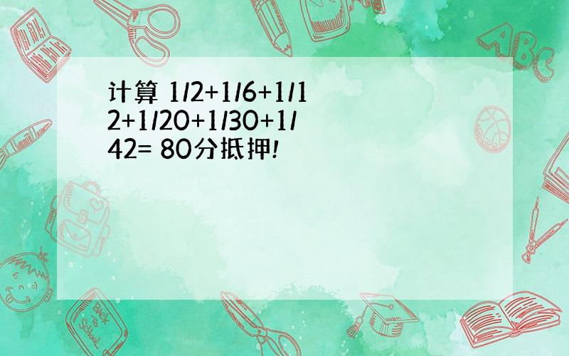 计算 1/2+1/6+1/12+1/20+1/30+1/42= 80分抵押!