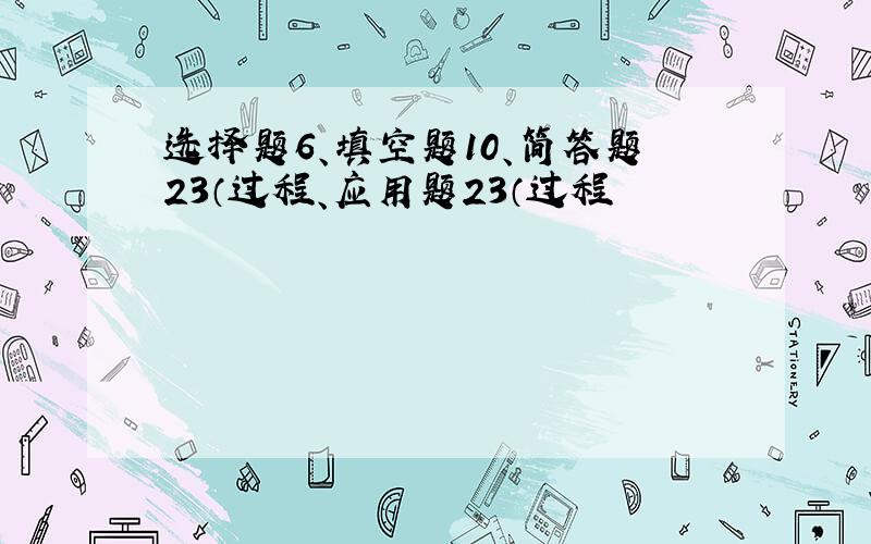 选择题6、填空题10、简答题23（过程、应用题23（过程