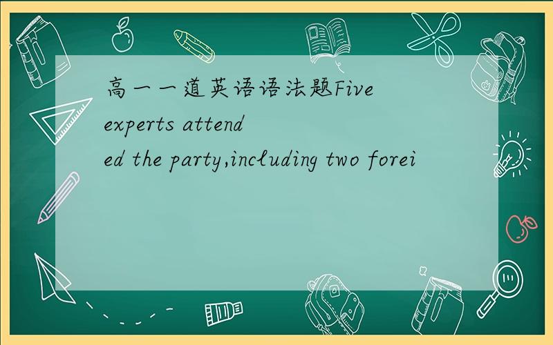 高一一道英语语法题Five experts attended the party,including two forei