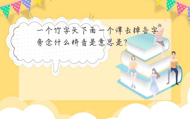 一个竹字头下面一个谭去掉言字旁念什么拼音是意思是?