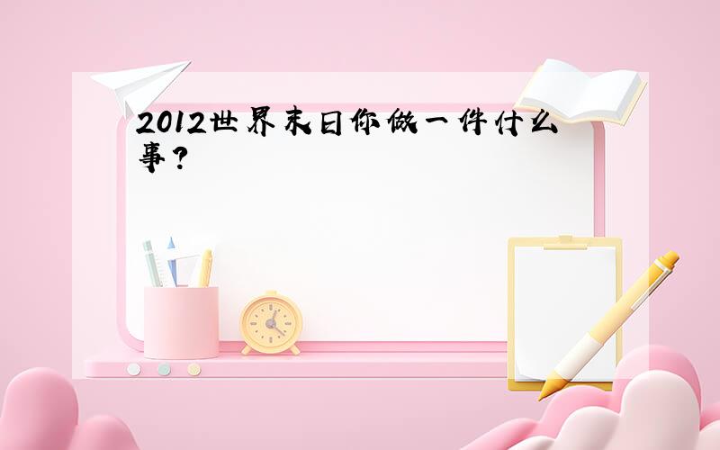 2012世界末日你做一件什么事?