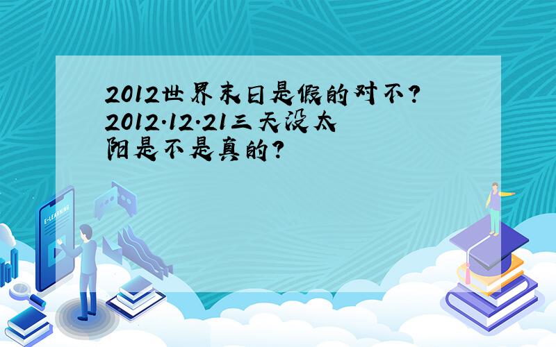 2012世界末日是假的对不?2012.12.21三天没太阳是不是真的?