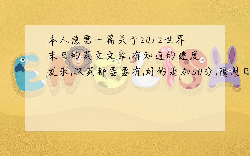 本人急需一篇关于2012世界末日的英文文章,有知道的速度发来,汉英都要要有,好的追加50分,限周日发到