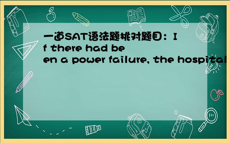 一道SAT语法题挑对题目：If there had been a power failure, the hospital