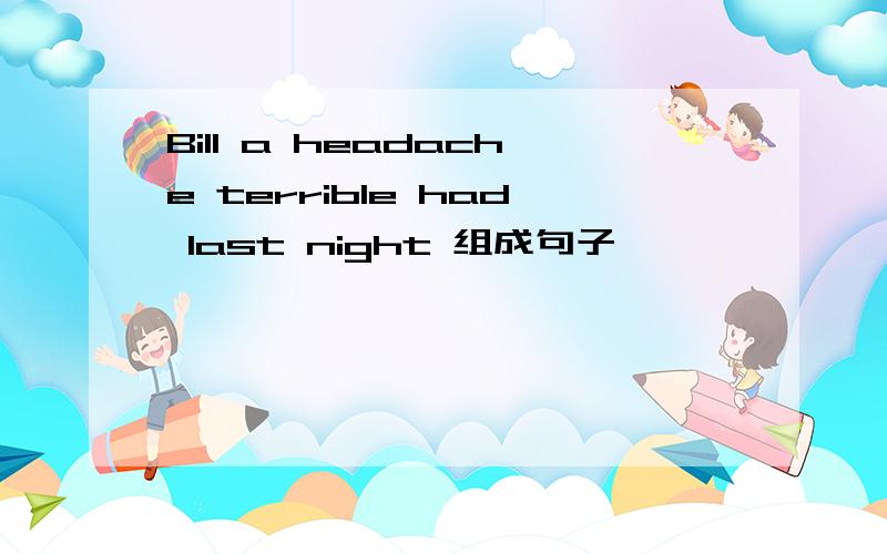 Bill a headache terrible had last night 组成句子